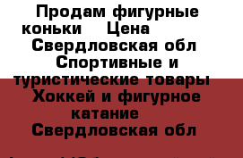 Продам фигурные коньки  › Цена ­ 9 000 - Свердловская обл. Спортивные и туристические товары » Хоккей и фигурное катание   . Свердловская обл.